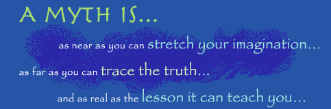 A myth is as near as you can stretch your imagination as as you can trace the trusth and as real as the lessons it can teach you